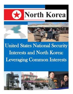 portada United States National Security Interests and North Korea: Leveraging Common Interests (en Inglés)