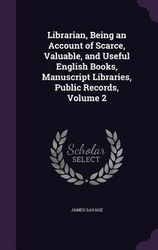 portada Librarian, Being an Account of Scarce, Valuable, and Useful English Books, Manuscript Libraries, Public Records, Volume 2 (en Inglés)