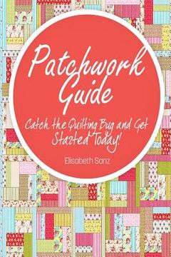 portada Patchwork guide Catch the Quilting Bug and Get Started Today! (en Inglés)