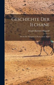 portada Geschichte Der Ilchane: Das Ist Der Mongolen in Persia, Erster Band (en Alemán)