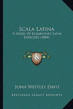 portada scala latina: a series of elementary latin exercises (1884) a series of elementary latin exercises (1884) (in English)