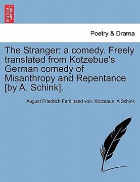 portada the stranger: a comedy. freely translated from kotzebue's german comedy of misanthropy and repentance [by a. schink]. (en Inglés)