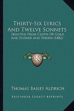 portada thirty-six lyrics and twelve sonnets: selected from cloth of gold and flower and thorn (1882) (en Inglés)