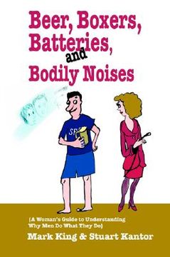 portada beer, boxers, batteries, and bodily noises: {a woman's guide to understanding why men do what they do}