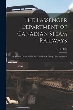 portada The Passenger Department of Canadian Steam Railways [microform]: an Address Given Before the Canadian Railway Club, Montreal (in English)
