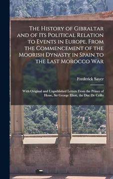 portada The History of Gibraltar and of its Political Relation to Events in Europe, From the Commencement of the Moorish Dynasty in Spain to the Last Morocco de Frederick Sayer(Legare Street pr)