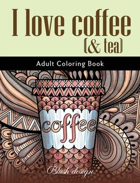 portada I Love Coffee and Tea: Adult Coloring Book (en Inglés)