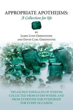 portada Appropriate Apothejims: A Collection for Life: TREASURED EMERALDS OF WISDOM COLLECTED FROM EVERYWHERE AND FROM EVERYONE FOR EVERYBODY FOR EVER