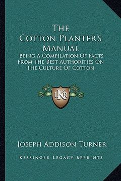 portada the cotton planter's manual: being a compilation of facts from the best authorities on the culture of cotton