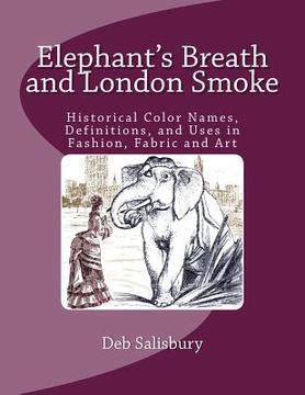 portada Elephant's Breath and London Smoke: Historical Color Names, Definitions, and Uses in Fashion, Fabric and Art (en Inglés)