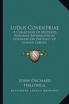 portada ludus coventriae: a collection of mysteries formerly represented at coventry on the feast of corpus christi (in English)