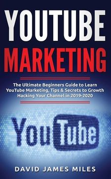 portada YouTube Marketing: The Ultimate Beginners Guide to Learn YouTube Marketing, Tips & Secrets to Growth Hacking Your Channel in 2019-2020 