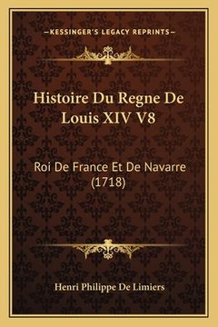 portada Histoire Du Regne De Louis XIV V8: Roi De France Et De Navarre (1718) (en Francés)