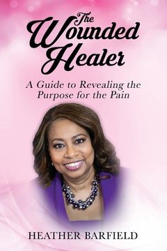 portada The Wounded Healer: A Guide to Revealing the Purpose for the Pain (en Inglés)