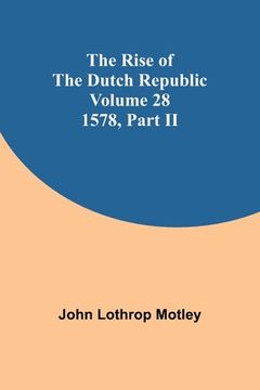 portada The Rise of the Dutch Republic - Volume 28: 1578, part II (in English)