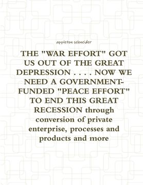 portada THE "WAR EFFORT" GOT US OUT OF THE GREAT DEPRESSION . . . . NOW WE NEED A GOVERNMENT-FUNDED "PEACE EFFORT" TO END THIS GREAT RECESSION through convers (in English)