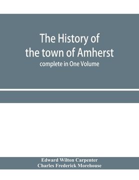 portada The history of the town of Amherst, Massachusetts Part I.- General History of the town. Part II.- Town Meeting Records. complete in One Volume (en Inglés)