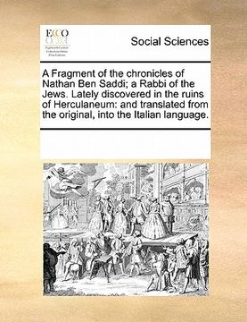 portada a fragment of the chronicles of nathan ben saddi; a rabbi of the jews. lately discovered in the ruins of herculaneum: and translated from the origin (en Inglés)