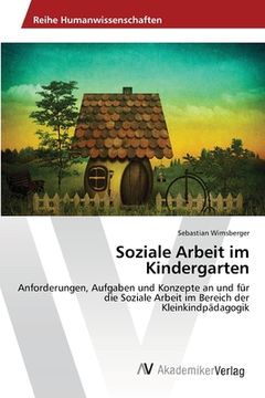portada Soziale Arbeit im Kindergarten: Anforderungen, Aufgaben und Konzepte an und für die Soziale Arbeit im Bereich der Kleinkindpädagogik (en Alemán)