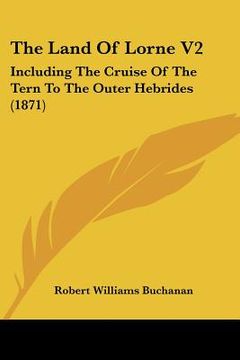 portada the land of lorne v2: including the cruise of the tern to the outer hebrides (1871) (en Inglés)