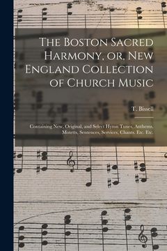 portada The Boston Sacred Harmony, or, New England Collection of Church Music: Containing New, Original, and Select Hymn Tunes, Anthems, Motetts, Sentences, S (en Inglés)