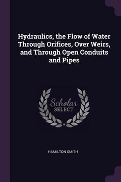 portada Hydraulics, the Flow of Water Through Orifices, Over Weirs, and Through Open Conduits and Pipes (en Inglés)