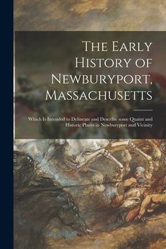 portada The Early History of Newburyport, Massachusetts: Which is Intended to Delineate and Describe Some Quaint and Historic Places in Newburyport and Vicini