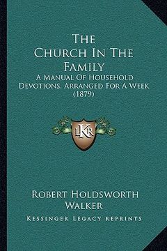 portada the church in the family: a manual of household devotions, arranged for a week (1879) (en Inglés)