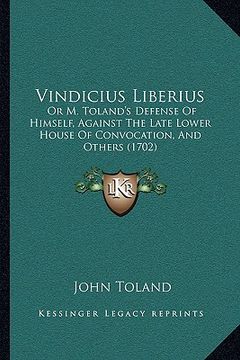 portada vindicius liberius: or m. toland's defense of himself, against the late lower house of convocation, and others (1702) (in English)