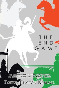 portada The End Game: An Exposition on the Revelation of Jesus Christ in Layperson's Terms (en Inglés)