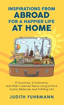 portada Inspirations from Abroad for a Happier Life at Home. 9 Countries, 3 Continents, and what I Learned about Living a more Joyful, Balanced, and Fulfillin (in English)