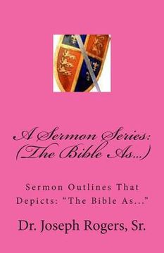portada A Sermon Series: (The Bible As...): Sermon Outlines That Depicts: "The Bible As..." (en Inglés)