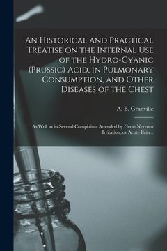 portada An Historical and Practical Treatise on the Internal Use of the Hydro-cyanic (prussic) Acid, in Pulmonary Consumption, and Other Diseases of the Chest (en Inglés)