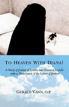 portada to heaven with diana!: a study of jordan of saxony and diana d'andalo with a translation of the letters of jordan (en Inglés)
