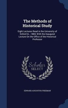 portada The Methods of Historical Study: Eight Lectures Read in the University of Oxford In...1884, With the Inaugural Lecture On the Office of the Historical