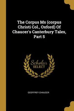 portada The Corpus Ms (corpus Christi Col., Oxford) Of Chaucer's Canterbury Tales, Part 5 (en Inglés)