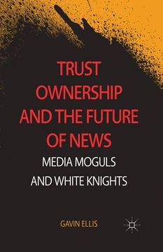 portada Trust Ownership and the Future of News: Media Moguls and White Knights (in English)