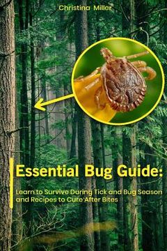 portada Essential Bug Guide: Learn to Survive During Tick and Bug Season and Recipes to Cure After Bites: (Natural Repellents) (en Inglés)