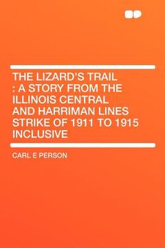 portada the lizard's trail: a story from the illinois central and harriman lines strike of 1911 to 1915 inclusive