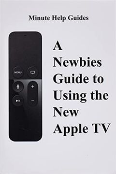 portada A Newbies Guide to Using the new Apple tv (Fourth Generation): The Beginners Guide to Using Guide to Using Siri, the Touch Surface Remote, and More (en Inglés)