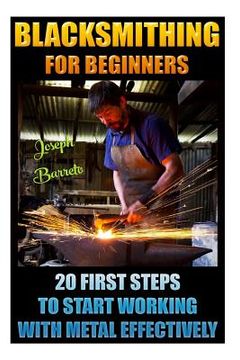 portada Blacksmithing For Beginners 20 First Steps To Start Working With Metal Effectively: (Blacksmithing, Blacksmith, How To Blacksmith, How To Blacksmithin (en Inglés)