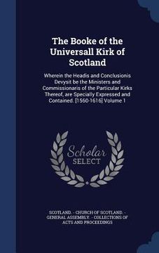 portada The Booke of the Universall Kirk of Scotland: Wherein the Headis and Conclusionis Devysit be the Ministers and Commissionaris of the Particular Kirks (en Inglés)