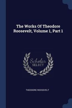 portada The Works Of Theodore Roosevelt, Volume 1, Part 1 (en Inglés)
