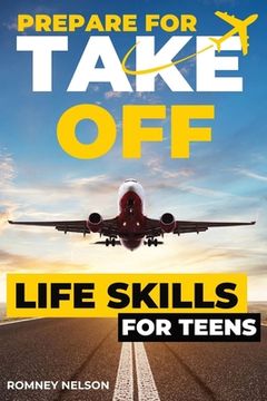 portada Prepare For Take Off - Life Skills for Teens: The Complete Teenagers Guide to Practical Skills for Life After High School and Beyond Travel, Budgeting (in English)