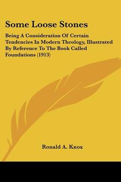 portada some loose stones: being a consideration of certain tendencies in modern theology, illustrated by reference to the book called foundation (en Inglés)
