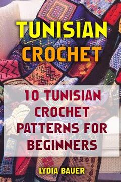 portada Tunisian Crochet: 10 Tunisian Crochet Patterns For Beginners (en Inglés)