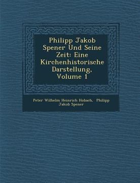 portada Philipp Jakob Spener Und Seine Zeit: Eine Kirchenhistorische Darstellung, Volume 1 (en Alemán)