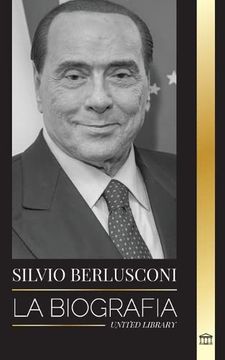 portada Silvio Berlusconi: La Biografia de un Multimillonario Italiano de los Medios de Comunicacion y su Ascenso y Caida Como Controvertido Primer Ministro (Paperback)