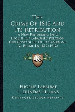 portada the crime of 1812 and its retribution the crime of 1812 and its retribution: a new rendering into english of labaume's relation circonstaa new renderi (en Inglés)