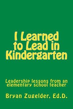 portada I Learned to Lead in Kindergarten: Leadership lessons from an elementary school teacher (in English)